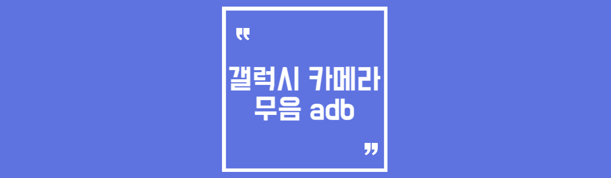 갤럭시 카메라 무음 adb로 셔터음 끄기 섬네일